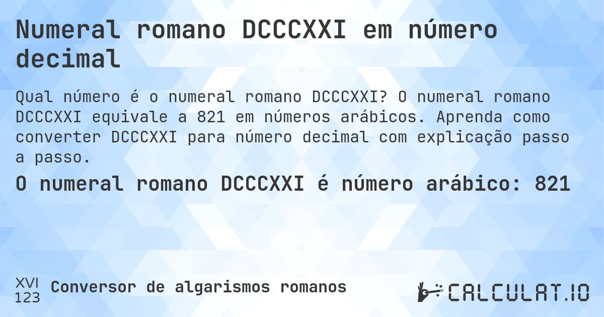 Numeral romano DCCCXXI em número decimal. O numeral romano DCCCXXI equivale a 821 em números arábicos. Aprenda como converter DCCCXXI para número decimal com explicação passo a passo.