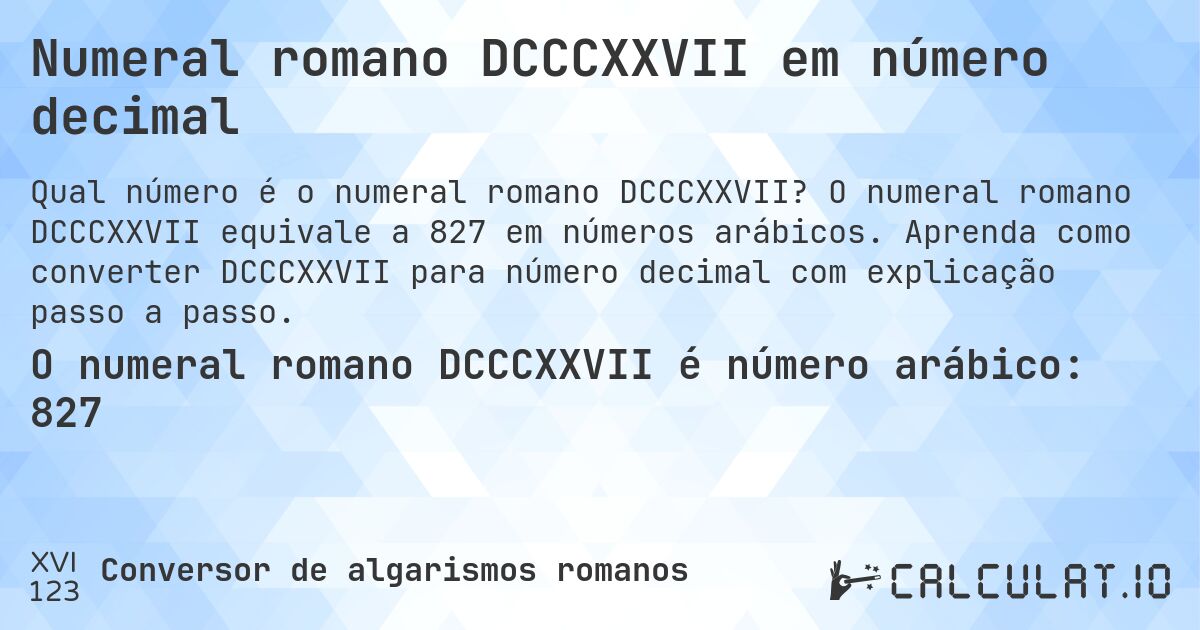 Numeral romano DCCCXXVII em número decimal. O numeral romano DCCCXXVII equivale a 827 em números arábicos. Aprenda como converter DCCCXXVII para número decimal com explicação passo a passo.