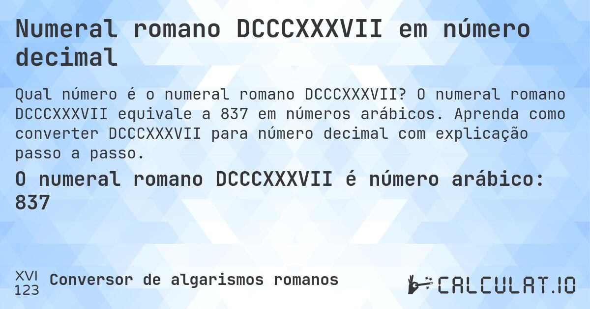 Numeral romano DCCCXXXVII em número decimal. O numeral romano DCCCXXXVII equivale a 837 em números arábicos. Aprenda como converter DCCCXXXVII para número decimal com explicação passo a passo.