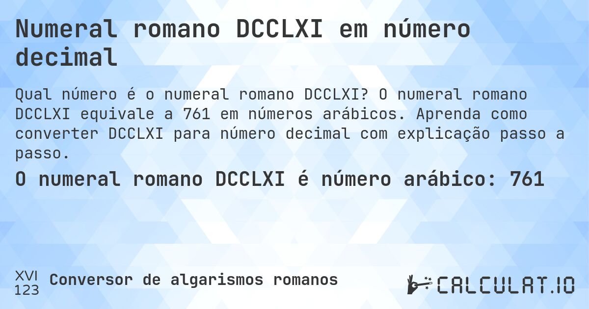 Numeral romano DCCLXI em número decimal. O numeral romano DCCLXI equivale a 761 em números arábicos. Aprenda como converter DCCLXI para número decimal com explicação passo a passo.