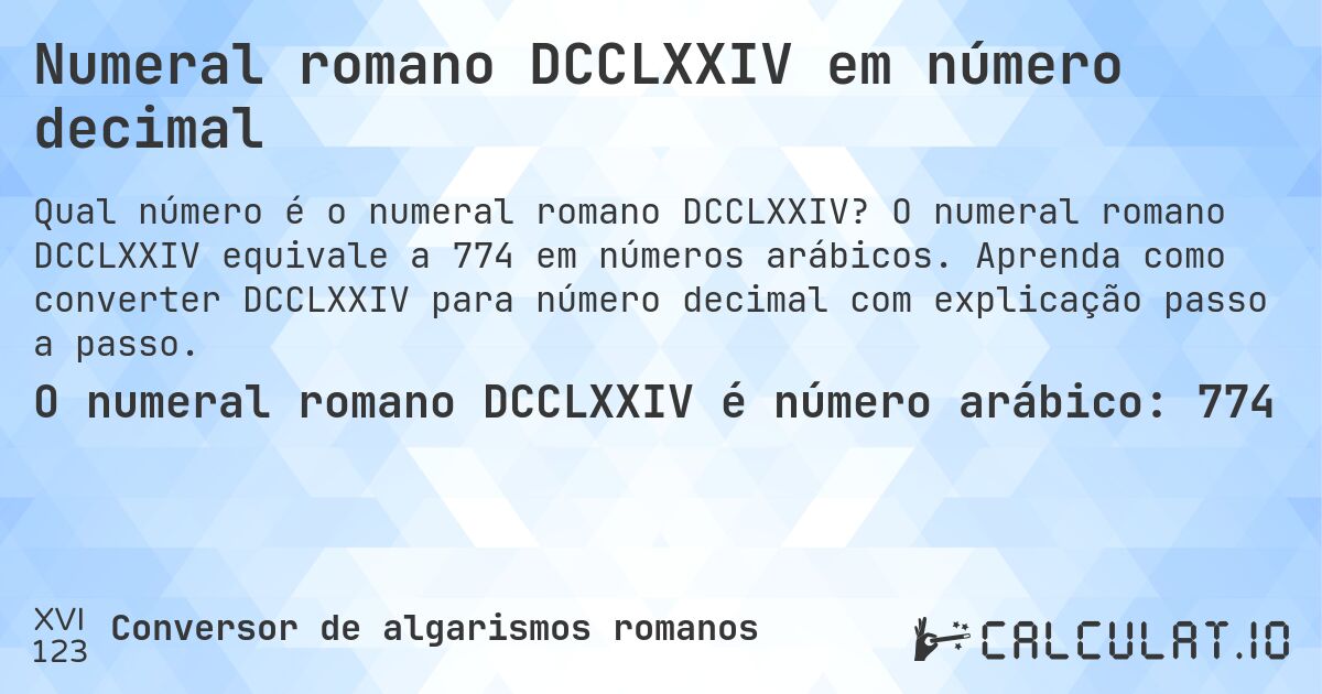 Numeral romano DCCLXXIV em número decimal. O numeral romano DCCLXXIV equivale a 774 em números arábicos. Aprenda como converter DCCLXXIV para número decimal com explicação passo a passo.