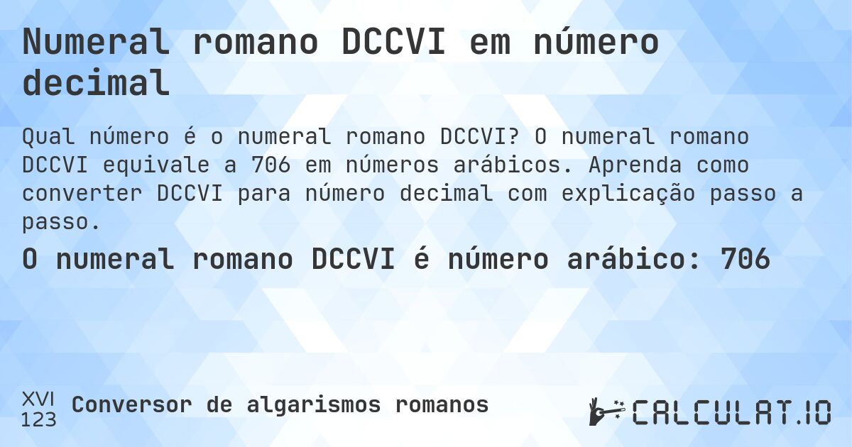 Numeral romano DCCVI em número decimal. O numeral romano DCCVI equivale a 706 em números arábicos. Aprenda como converter DCCVI para número decimal com explicação passo a passo.