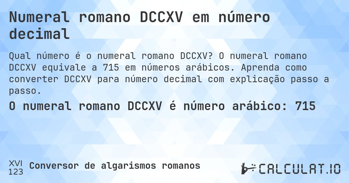 Numeral romano DCCXV em número decimal. O numeral romano DCCXV equivale a 715 em números arábicos. Aprenda como converter DCCXV para número decimal com explicação passo a passo.