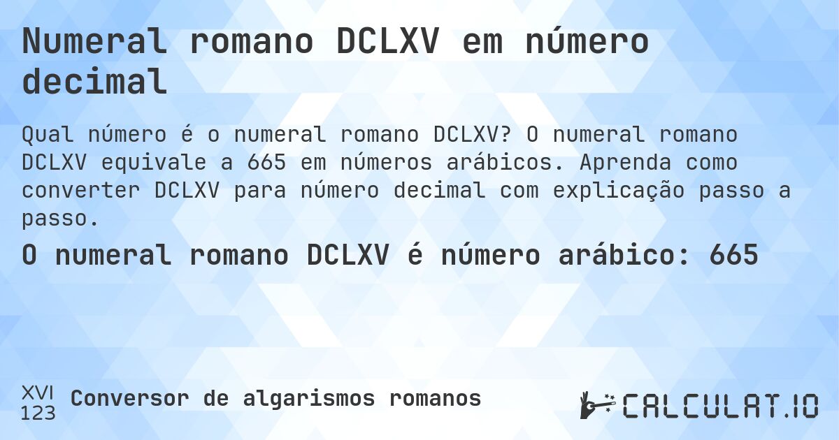 Numeral romano DCLXV em número decimal. O numeral romano DCLXV equivale a 665 em números arábicos. Aprenda como converter DCLXV para número decimal com explicação passo a passo.