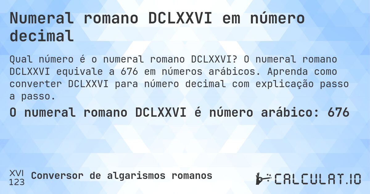 Numeral romano DCLXXVI em número decimal. O numeral romano DCLXXVI equivale a 676 em números arábicos. Aprenda como converter DCLXXVI para número decimal com explicação passo a passo.