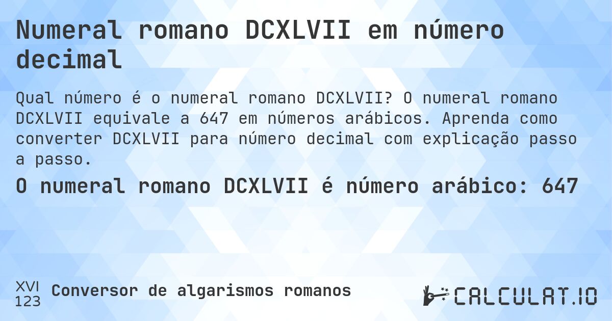 Numeral romano DCXLVII em número decimal. O numeral romano DCXLVII equivale a 647 em números arábicos. Aprenda como converter DCXLVII para número decimal com explicação passo a passo.