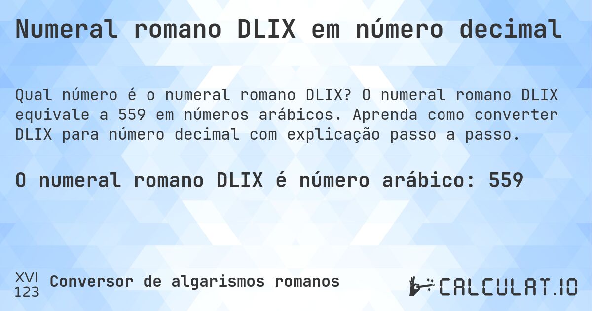 Numeral romano DLIX em número decimal. O numeral romano DLIX equivale a 559 em números arábicos. Aprenda como converter DLIX para número decimal com explicação passo a passo.