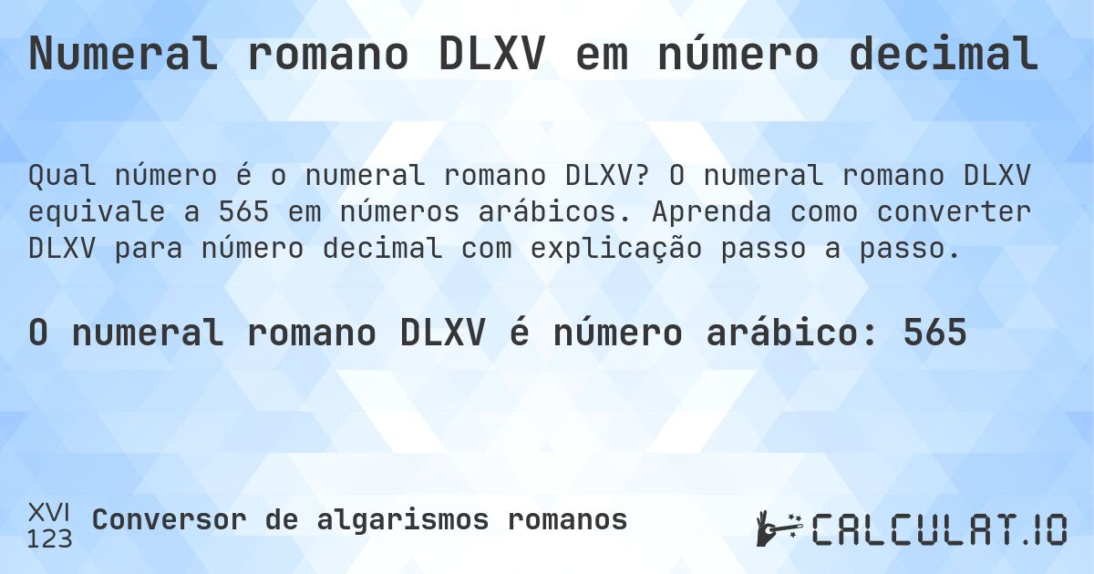 Numeral romano DLXV em número decimal. O numeral romano DLXV equivale a 565 em números arábicos. Aprenda como converter DLXV para número decimal com explicação passo a passo.