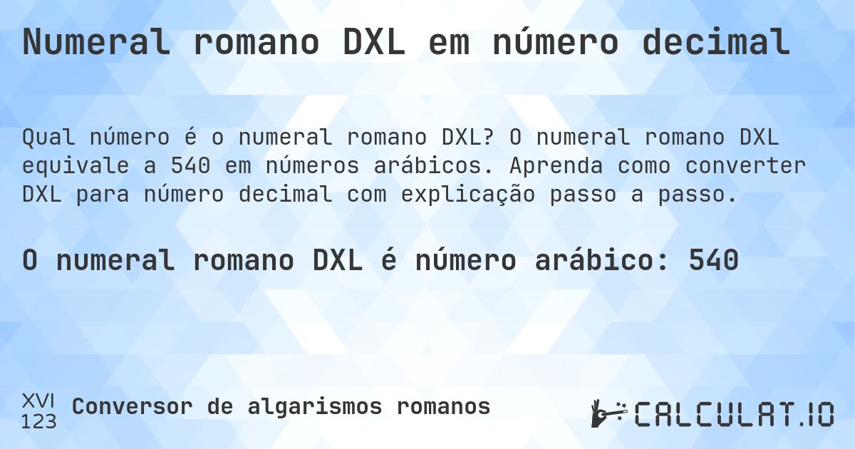 Numeral romano DXL em número decimal. O numeral romano DXL equivale a 540 em números arábicos. Aprenda como converter DXL para número decimal com explicação passo a passo.
