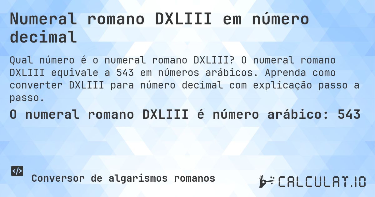 Numeral romano DXLIII em número decimal. O numeral romano DXLIII equivale a 543 em números arábicos. Aprenda como converter DXLIII para número decimal com explicação passo a passo.