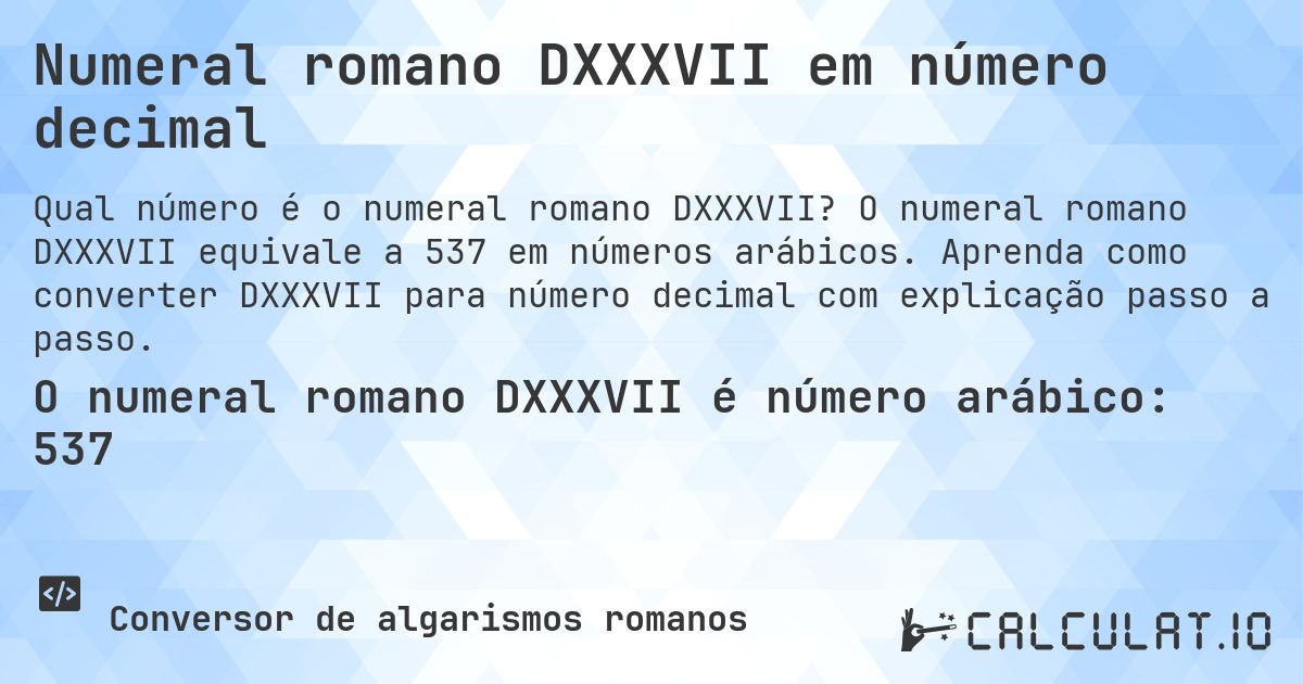Numeral romano DXXXVII em número decimal. O numeral romano DXXXVII equivale a 537 em números arábicos. Aprenda como converter DXXXVII para número decimal com explicação passo a passo.