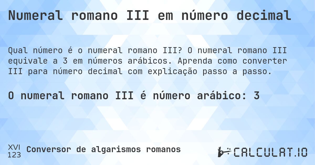 Numeral romano III em número decimal. O numeral romano III equivale a 3 em números arábicos. Aprenda como converter III para número decimal com explicação passo a passo.