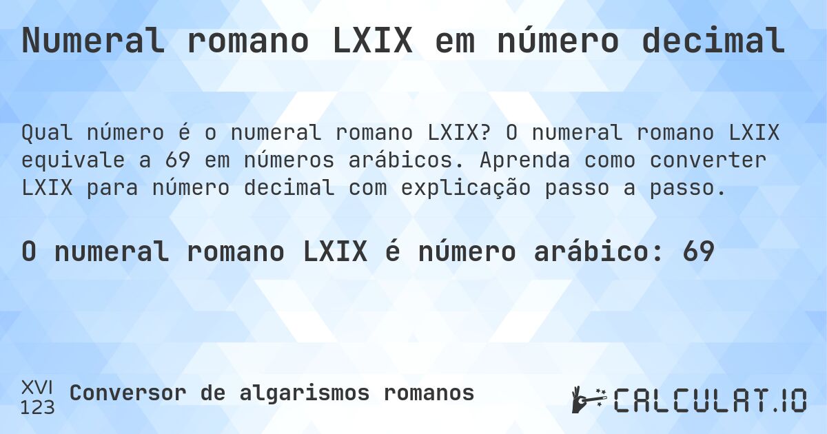 Numeral romano LXIX em número decimal. O numeral romano LXIX equivale a 69 em números arábicos. Aprenda como converter LXIX para número decimal com explicação passo a passo.