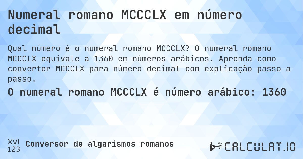 Numeral romano MCCCLX em número decimal. O numeral romano MCCCLX equivale a 1360 em números arábicos. Aprenda como converter MCCCLX para número decimal com explicação passo a passo.