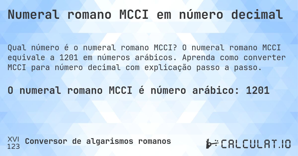 Numeral romano MCCI em número decimal. O numeral romano MCCI equivale a 1201 em números arábicos. Aprenda como converter MCCI para número decimal com explicação passo a passo.