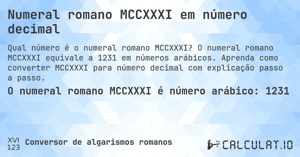 Numeral romano MCCXXXI em número decimal. O numeral romano MCCXXXI equivale a 1231 em números arábicos. Aprenda como converter MCCXXXI para número decimal com explicação passo a passo.