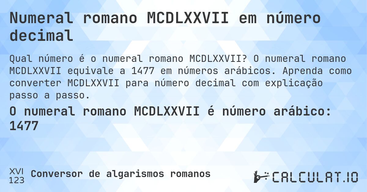 Numeral romano MCDLXXVII em número decimal. O numeral romano MCDLXXVII equivale a 1477 em números arábicos. Aprenda como converter MCDLXXVII para número decimal com explicação passo a passo.