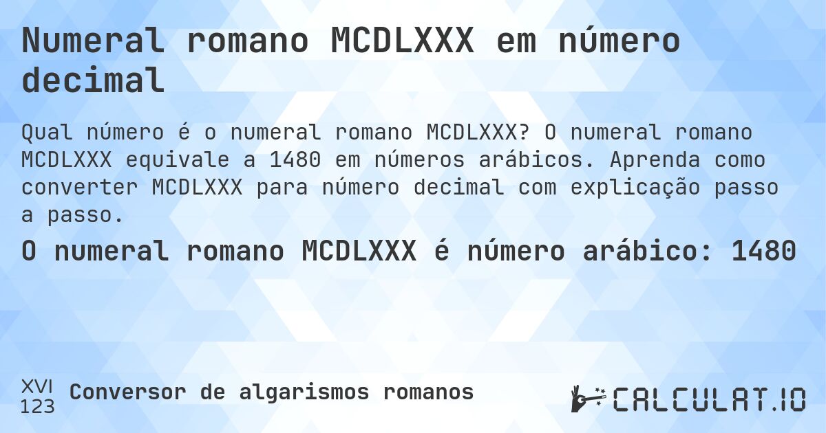Numeral romano MCDLXXX em número decimal. O numeral romano MCDLXXX equivale a 1480 em números arábicos. Aprenda como converter MCDLXXX para número decimal com explicação passo a passo.
