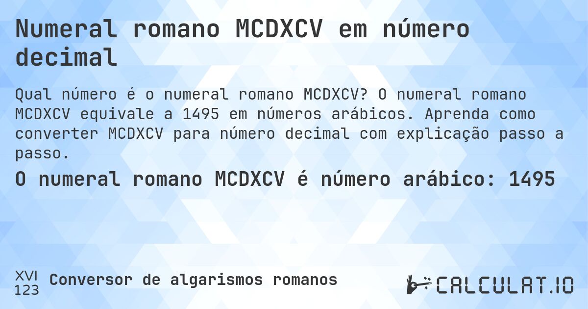 Numeral romano MCDXCV em número decimal. O numeral romano MCDXCV equivale a 1495 em números arábicos. Aprenda como converter MCDXCV para número decimal com explicação passo a passo.