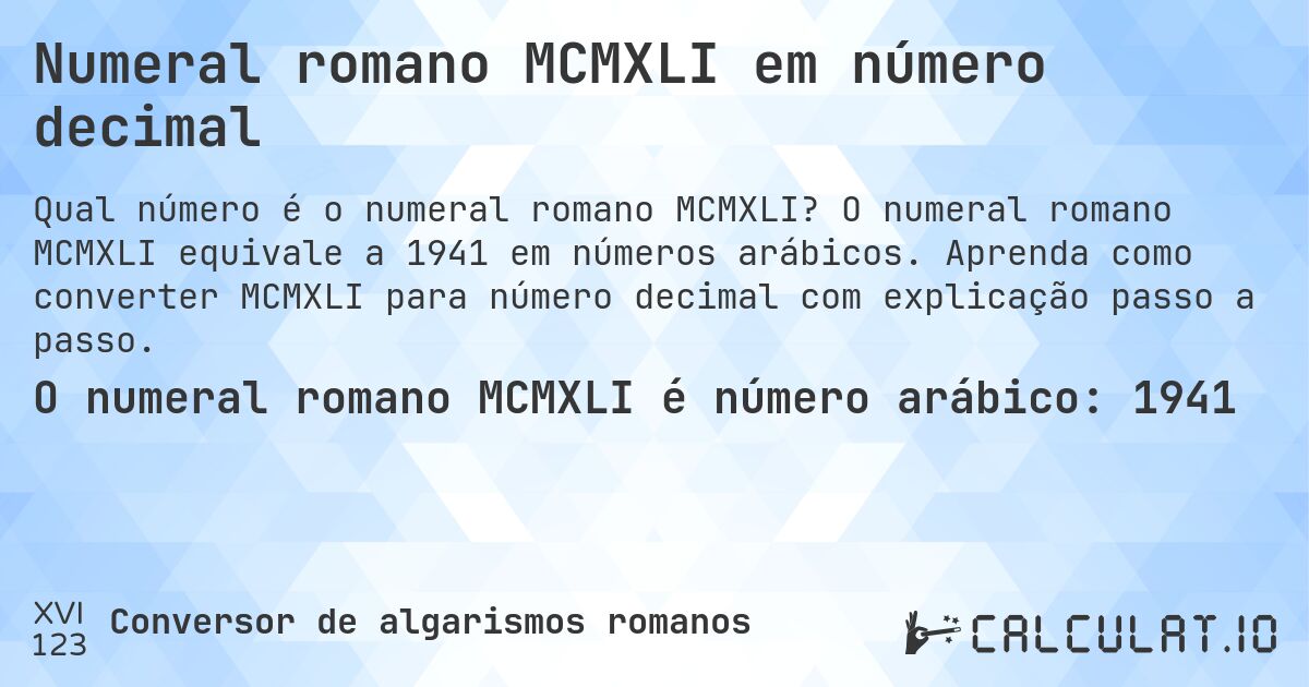 Numeral romano MCMXLI em número decimal. O numeral romano MCMXLI equivale a 1941 em números arábicos. Aprenda como converter MCMXLI para número decimal com explicação passo a passo.