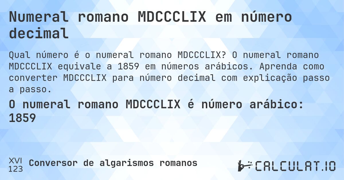 Numeral romano MDCCCLIX em número decimal. O numeral romano MDCCCLIX equivale a 1859 em números arábicos. Aprenda como converter MDCCCLIX para número decimal com explicação passo a passo.