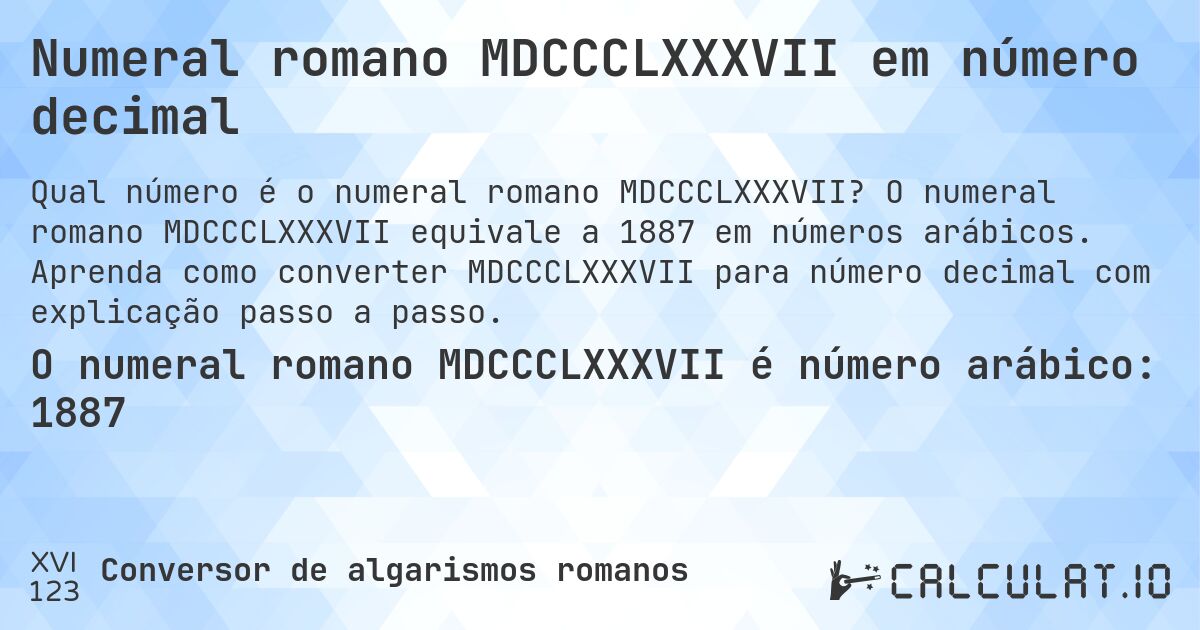 Numeral romano MDCCCLXXXVII em número decimal. O numeral romano MDCCCLXXXVII equivale a 1887 em números arábicos. Aprenda como converter MDCCCLXXXVII para número decimal com explicação passo a passo.