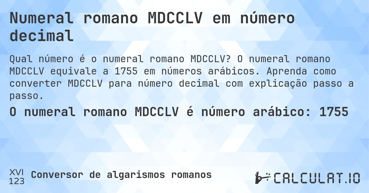 Numeral romano MDCCLV em número decimal. O numeral romano MDCCLV equivale a 1755 em números arábicos. Aprenda como converter MDCCLV para número decimal com explicação passo a passo.