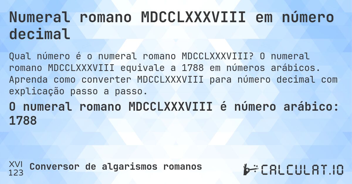 Numeral romano MDCCLXXXVIII em número decimal. O numeral romano MDCCLXXXVIII equivale a 1788 em números arábicos. Aprenda como converter MDCCLXXXVIII para número decimal com explicação passo a passo.