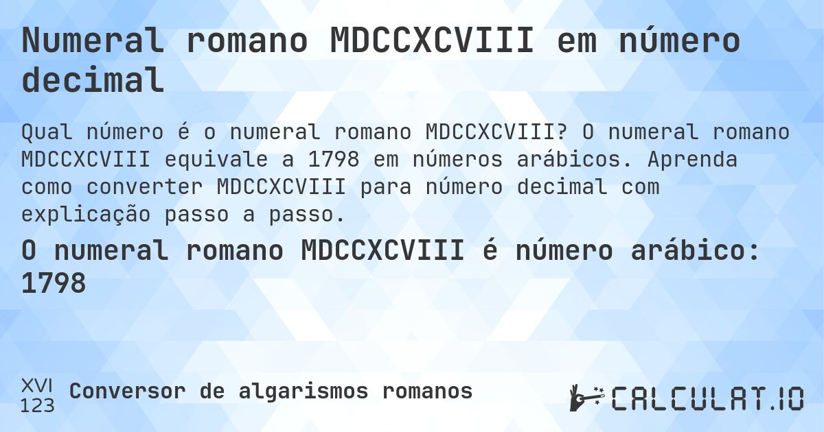 Numeral romano MDCCXCVIII em número decimal. O numeral romano MDCCXCVIII equivale a 1798 em números arábicos. Aprenda como converter MDCCXCVIII para número decimal com explicação passo a passo.