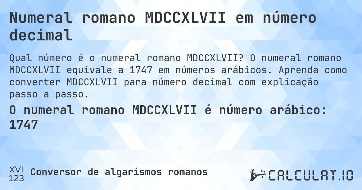 Numeral romano MDCCXLVII em número decimal. O numeral romano MDCCXLVII equivale a 1747 em números arábicos. Aprenda como converter MDCCXLVII para número decimal com explicação passo a passo.