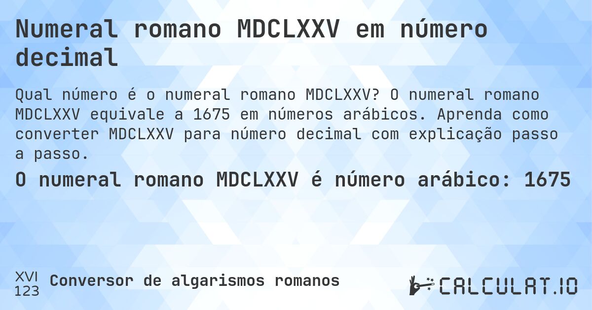 Numeral romano MDCLXXV em número decimal. O numeral romano MDCLXXV equivale a 1675 em números arábicos. Aprenda como converter MDCLXXV para número decimal com explicação passo a passo.