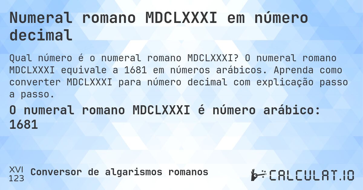 Numeral romano MDCLXXXI em número decimal. O numeral romano MDCLXXXI equivale a 1681 em números arábicos. Aprenda como converter MDCLXXXI para número decimal com explicação passo a passo.