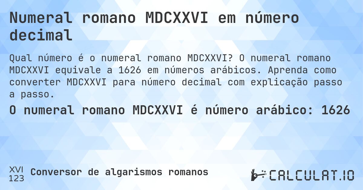 Numeral romano MDCXXVI em número decimal. O numeral romano MDCXXVI equivale a 1626 em números arábicos. Aprenda como converter MDCXXVI para número decimal com explicação passo a passo.
