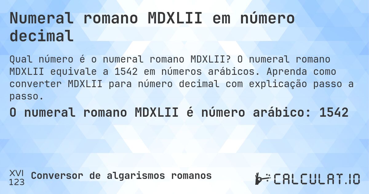 Numeral romano MDXLII em número decimal. O numeral romano MDXLII equivale a 1542 em números arábicos. Aprenda como converter MDXLII para número decimal com explicação passo a passo.