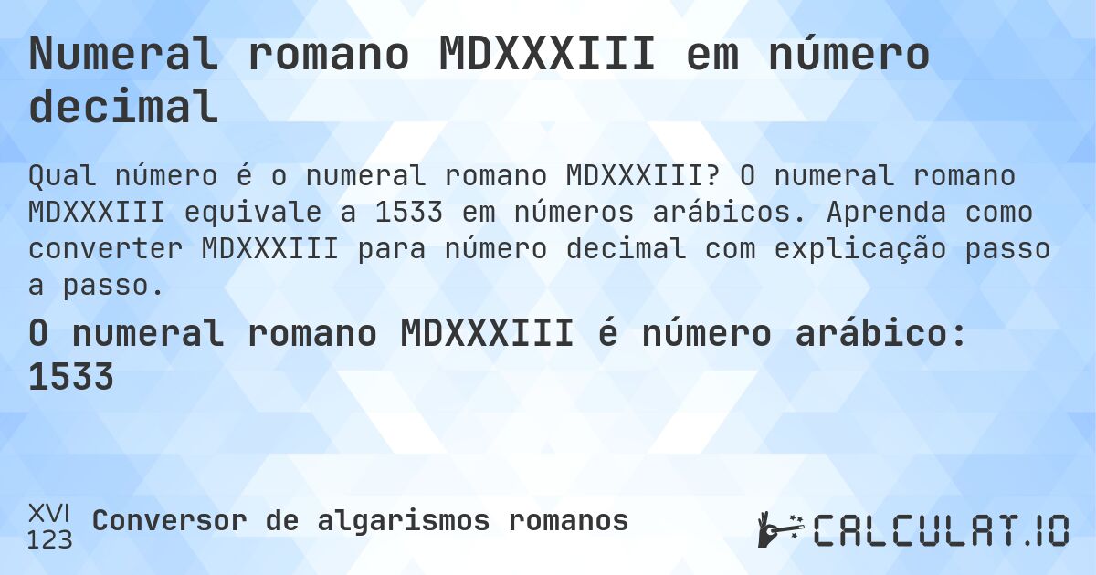 Numeral romano MDXXXIII em número decimal. O numeral romano MDXXXIII equivale a 1533 em números arábicos. Aprenda como converter MDXXXIII para número decimal com explicação passo a passo.