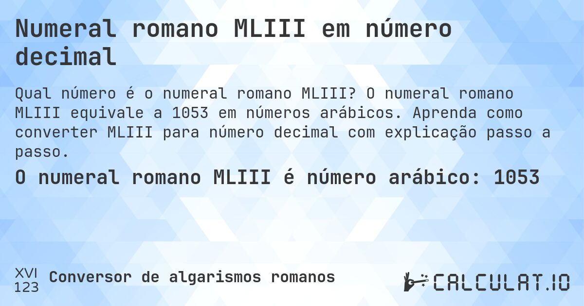 Numeral romano MLIII em número decimal. O numeral romano MLIII equivale a 1053 em números arábicos. Aprenda como converter MLIII para número decimal com explicação passo a passo.