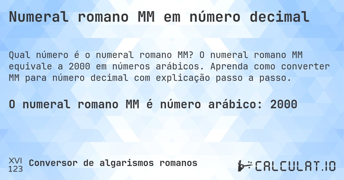 Numeral romano MM em número decimal. O numeral romano MM equivale a 2000 em números arábicos. Aprenda como converter MM para número decimal com explicação passo a passo.