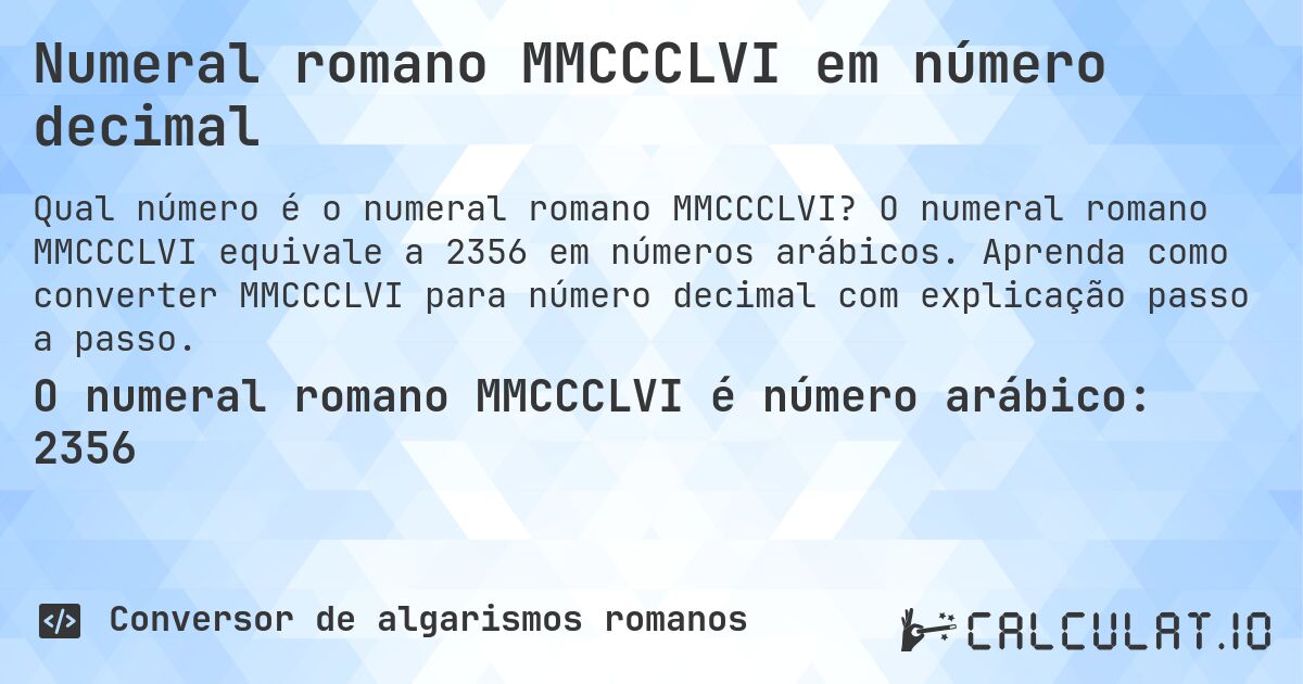 Numeral romano MMCCCLVI em número decimal. O numeral romano MMCCCLVI equivale a 2356 em números arábicos. Aprenda como converter MMCCCLVI para número decimal com explicação passo a passo.