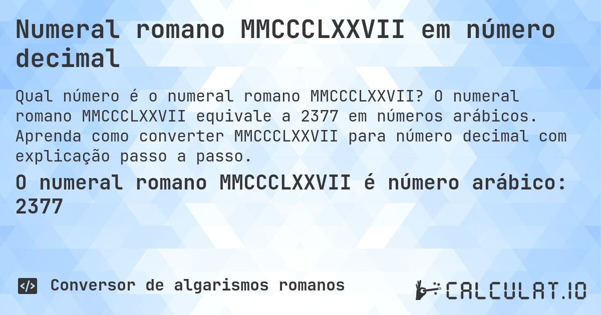 Numeral romano MMCCCLXXVII em número decimal. O numeral romano MMCCCLXXVII equivale a 2377 em números arábicos. Aprenda como converter MMCCCLXXVII para número decimal com explicação passo a passo.