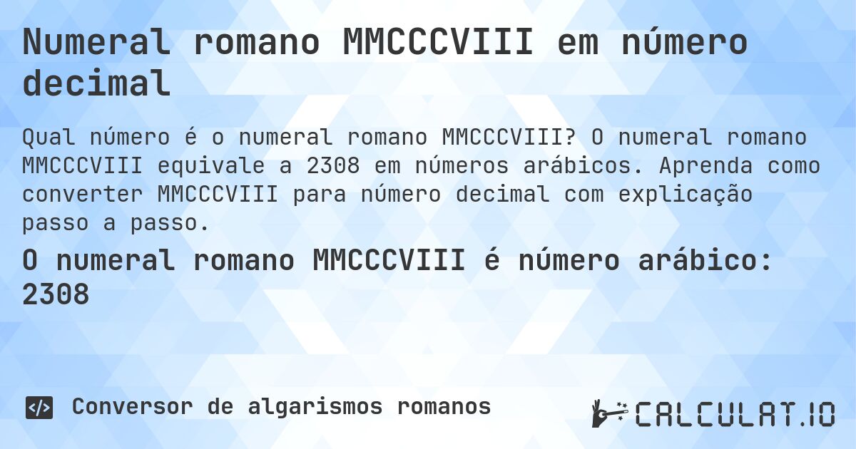 Numeral romano MMCCCVIII em número decimal. O numeral romano MMCCCVIII equivale a 2308 em números arábicos. Aprenda como converter MMCCCVIII para número decimal com explicação passo a passo.