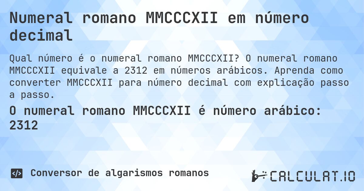 Numeral romano MMCCCXII em número decimal. O numeral romano MMCCCXII equivale a 2312 em números arábicos. Aprenda como converter MMCCCXII para número decimal com explicação passo a passo.