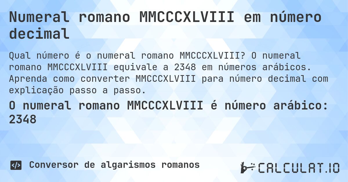 Numeral romano MMCCCXLVIII em número decimal. O numeral romano MMCCCXLVIII equivale a 2348 em números arábicos. Aprenda como converter MMCCCXLVIII para número decimal com explicação passo a passo.