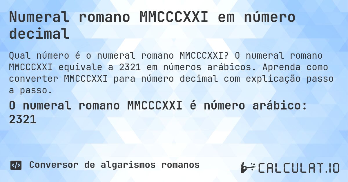 Numeral romano MMCCCXXI em número decimal. O numeral romano MMCCCXXI equivale a 2321 em números arábicos. Aprenda como converter MMCCCXXI para número decimal com explicação passo a passo.