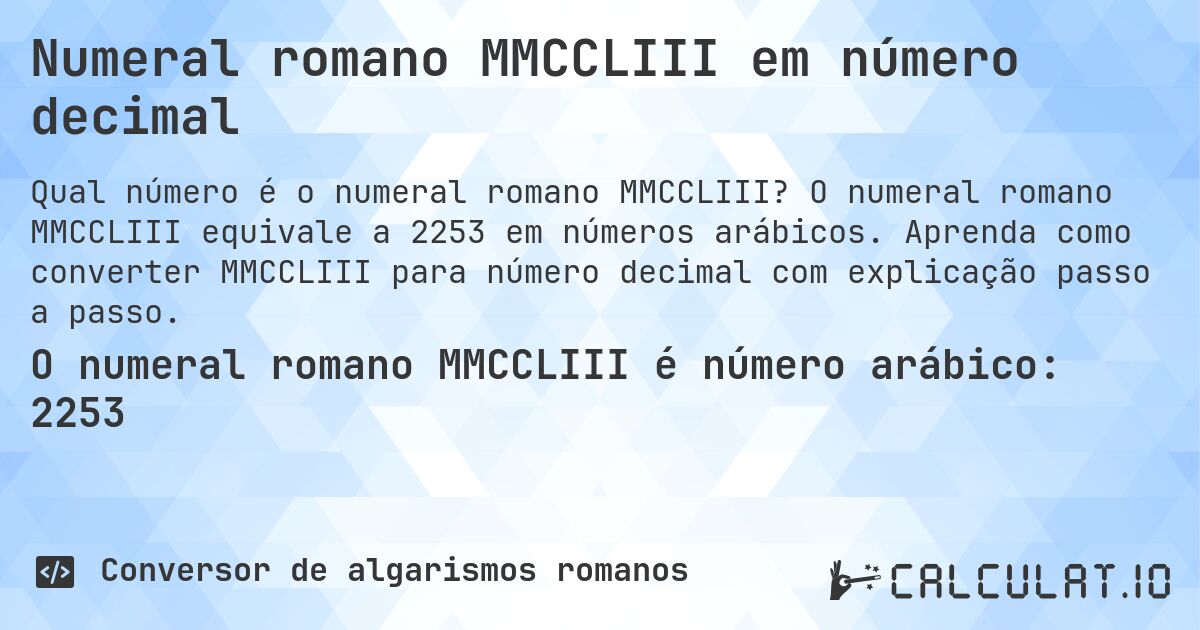 Numeral romano MMCCLIII em número decimal. O numeral romano MMCCLIII equivale a 2253 em números arábicos. Aprenda como converter MMCCLIII para número decimal com explicação passo a passo.