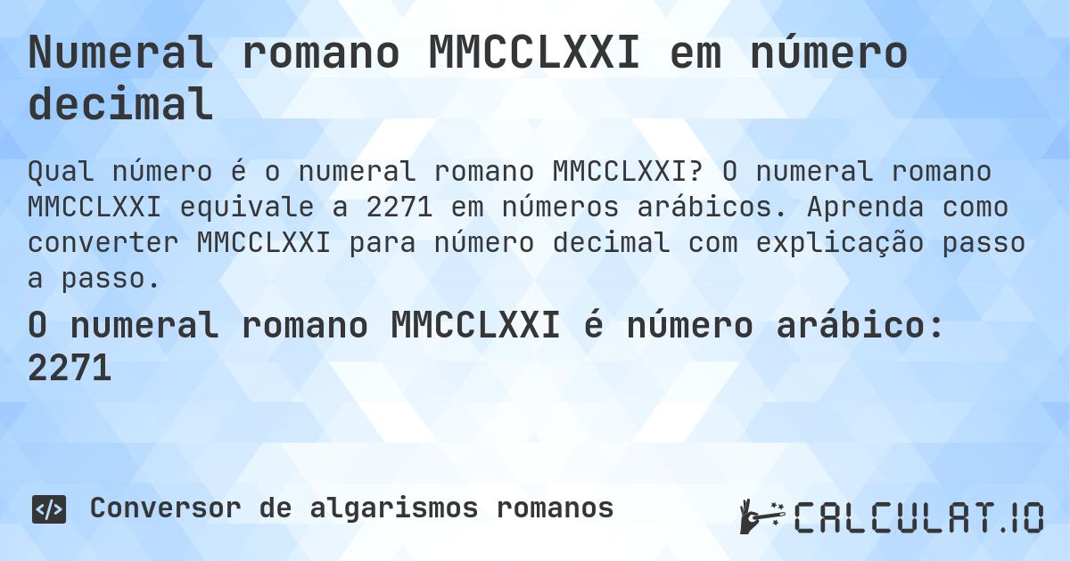 Numeral romano MMCCLXXI em número decimal. O numeral romano MMCCLXXI equivale a 2271 em números arábicos. Aprenda como converter MMCCLXXI para número decimal com explicação passo a passo.