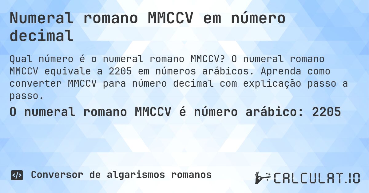 Numeral romano MMCCV em número decimal. O numeral romano MMCCV equivale a 2205 em números arábicos. Aprenda como converter MMCCV para número decimal com explicação passo a passo.