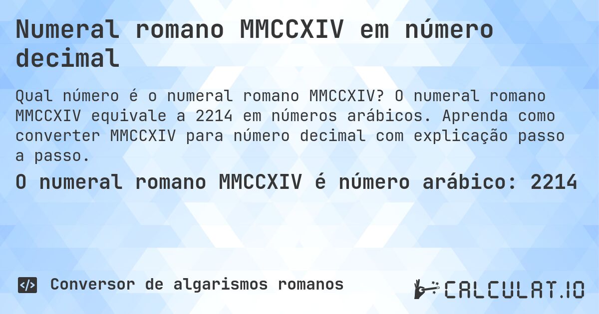 Numeral romano MMCCXIV em número decimal. O numeral romano MMCCXIV equivale a 2214 em números arábicos. Aprenda como converter MMCCXIV para número decimal com explicação passo a passo.