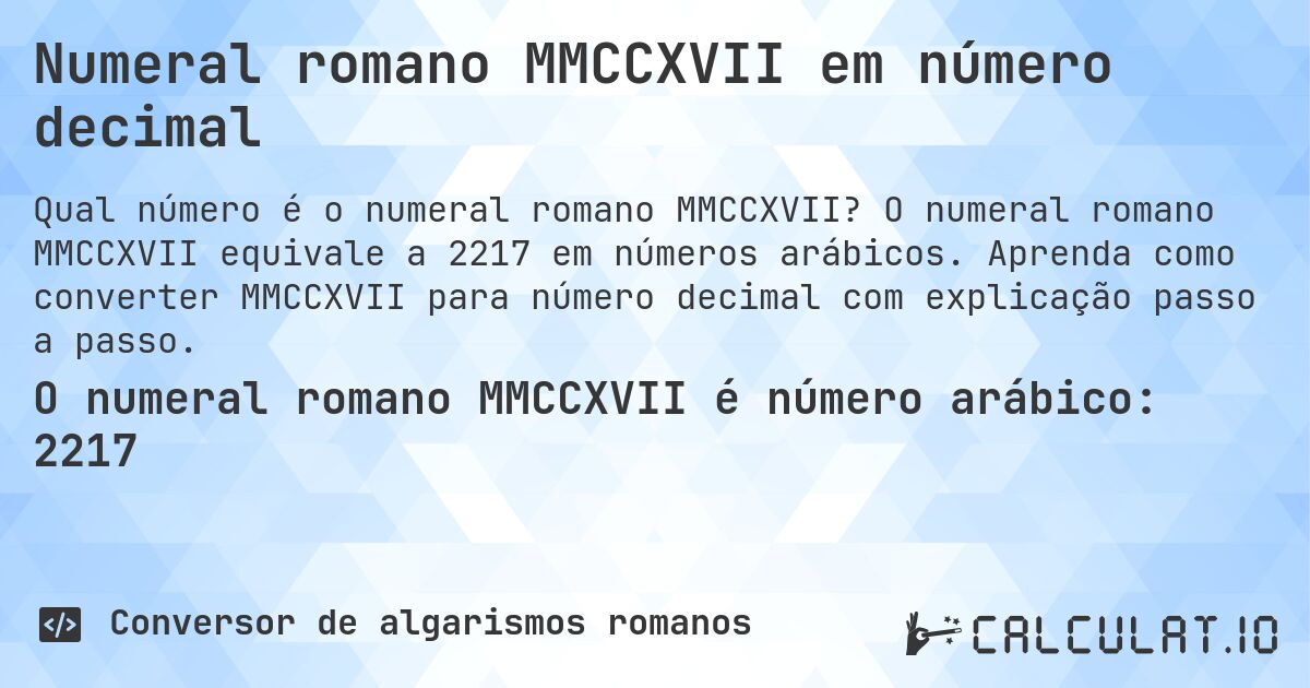Numeral romano MMCCXVII em número decimal. O numeral romano MMCCXVII equivale a 2217 em números arábicos. Aprenda como converter MMCCXVII para número decimal com explicação passo a passo.