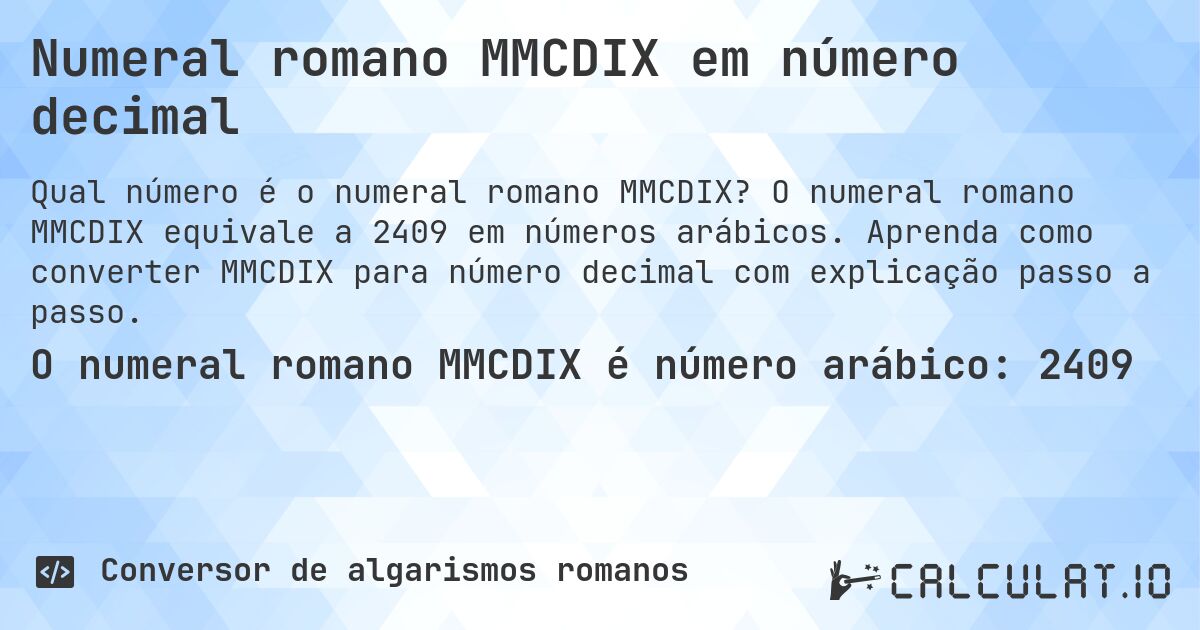 Numeral romano MMCDIX em número decimal. O numeral romano MMCDIX equivale a 2409 em números arábicos. Aprenda como converter MMCDIX para número decimal com explicação passo a passo.