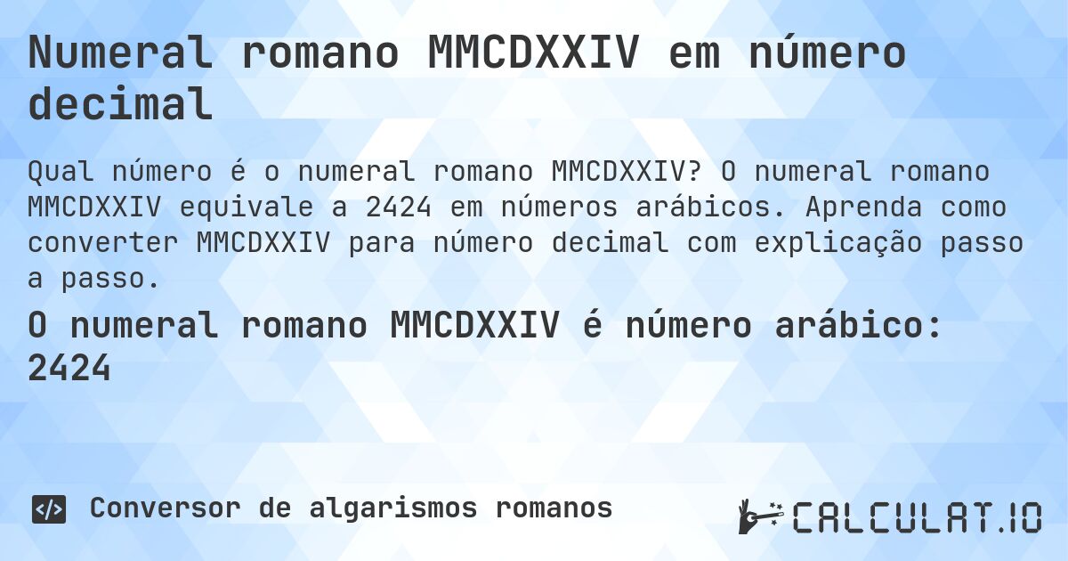 Numeral romano MMCDXXIV em número decimal. O numeral romano MMCDXXIV equivale a 2424 em números arábicos. Aprenda como converter MMCDXXIV para número decimal com explicação passo a passo.